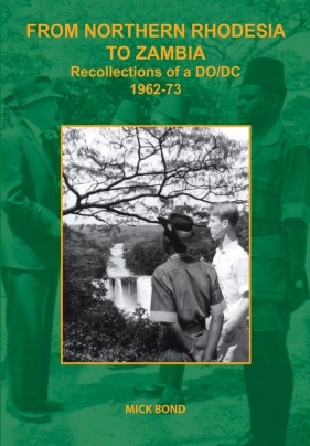 From Northern Rhodesia to Zambia. Recollections of a DO/DC 1962-73 - Bond Mick