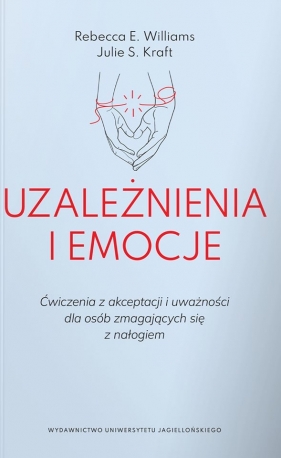 Uzależnienia i emocje. Ćwiczenia z akceptacji i uważności dla osób zmagających się z nałogiem - Rebecca E. Williams, Julie S. Kraft