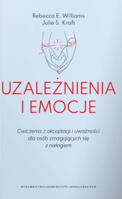 Uzależnienia i emocje. Ćwiczenia z akceptacji i uważności dla osób zmagających się z nałogiem - Rebecca E. Williams, Julie S. Kraft