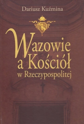 Wazowie a Kościół w Rzeczypospolitej - Kuźmina Dariusz