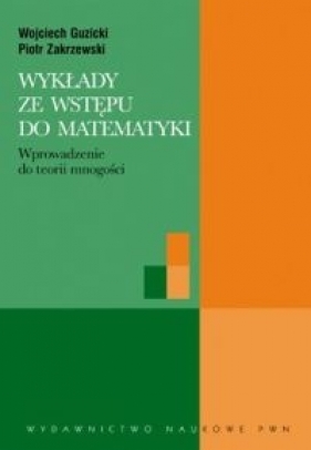 Wykłady ze wstępu do matematyki Wprowadzenie do teorii mnogości - Guzicki Wojciech, Zakrzewski Piotr