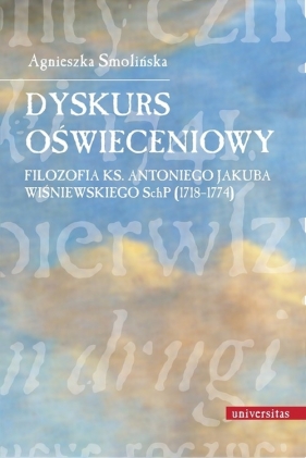 Dyskurs oświeceniowy Filozofia ks. Antoniego Jakuba Wiśniewskiego SchP (1718-1774) - Smolińska Agnieszka