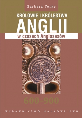 Królowie i królestwa Anglii w czasach Anglosasów 600-900 - Yorke Barbara