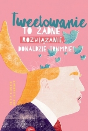 Tweetowanie to żadne rozwiązanie, Donaldzie Trumpie! - Riedrerer  Britta, Uhlenbrock Dirk