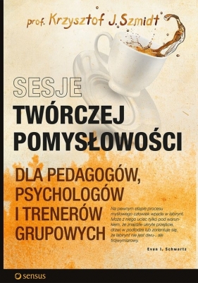 Sesje twórczej pomysłowości dla pedagogów, psychologów i trenerów grupowych - Szmidt Krzysztof J.