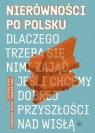 Nierówności po polsku Dlaczego trzeba się nimi zająć, jeśli chcemy Sawulski Jakub, Brzeziński Michał, Bukowski Paweł