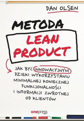 Metoda Lean Product Jak być innowacyjnym dzięki wykorzystaniu minimalnej koniecznej funkcjonalności - Dan Olsen