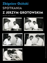Spotkania z Jerzym Grotowskim Notatki, listy, studium Osiński Zbigniew