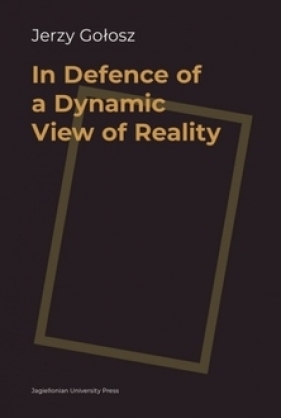 In Defence of a Dynamic View of Reality - Gołosz Jerzy