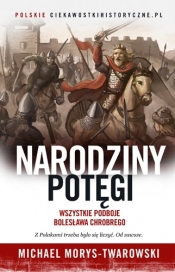 Narodziny potęgi. Wszystkie podboje Bolesława Chrobrego - Michael Morys-Twarowski