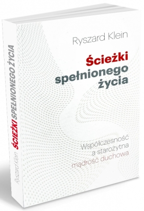 Ścieżki spełnionego życia. Współczesność a starożytna mądrość duchowa - Klein Ryszard