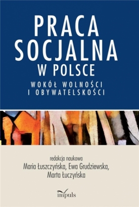 Praca socjalna w Polsce. Wokół wolności... - Łuszczyńska Maria , Grudziewska Ewa, Łuczyńska Marta