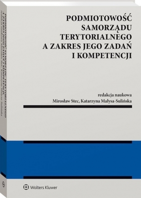 Podmiotowość samorządu terytorialnego a zakres jego zadań i kompetencji - Małysa-Sulińska Katarzyna, Stec Mirosław