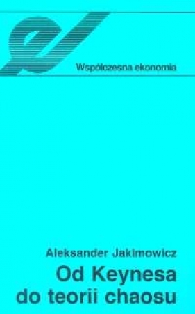 Od Keynesa do teorii chaosu Ewolucja teorii wahań koniunkturalnych - Jakimowicz Aleksander