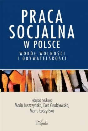 Praca socjalna w Polsce. Wokół wolności... - Maria Łuszczyńska, Ewa Grudziewska, Marta Łuczyńs