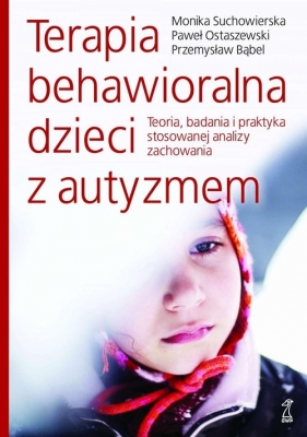 Terapia behawioralna dzieci z autyzmem. - Przemysław Bąbel, Paweł Ostaszewski, Monika Suchowierska