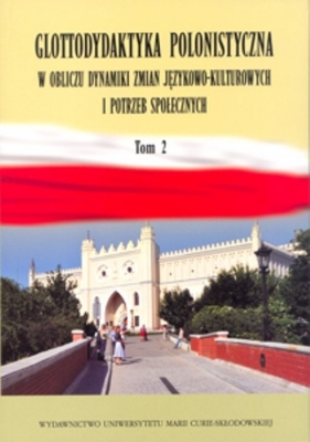 Glottodydaktyka polonistyczna w obliczu zmian językowo-kulturowych i potrzeb społecznych. Tom 2 - Jan Mazur, Agata Małyska, Katarzyna Sobstyl