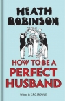Heath Robinson How to be a Perfect Husband Robinson W. Heath