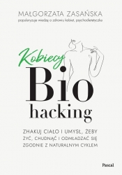 Kobiecy biohacking. Zhakuj ciało i umysł, żeby żyć, chudnąć i odmładzać się zgodnie z naturalnym cyk