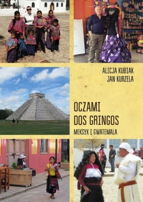 Oczami dos gringos Meksyk, Gwatemala i Belize - Kubiak Alicja, Kurzela Jan