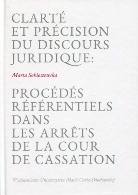 Clarte et precision du discours juridique: Procedes referentiels dans les arrets de la cour de cassation - Marta Sobieszewska