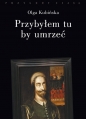 Przybyłem tu by umrzeć - Olga Kubińska