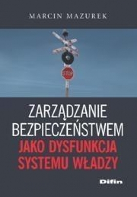 Zarządzanie bezpieczeństwem jako dysfunkcja systemu władzy - Mazurek Marcin
