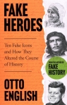 Fake Heroes Ten False Icons and How They Altered the Course of History English Otto