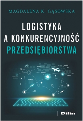 Logistyka a konkurencyjność przedsiębiorstwa - Magdalena K. Gąsowska