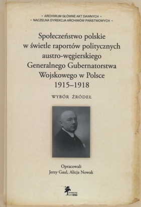 Społeczeństwo polskie w świetle raportów politycznych austro-węgierskiego Generalnego Gubernatorstwa Wojskowego w Polsce 1915-1918 - Jerzy Gaul, Alicja Nowak