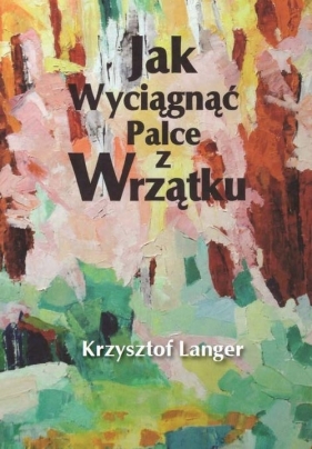 Jak wyciągnąć palce z wrzątku - Langer Krzysztof<br />