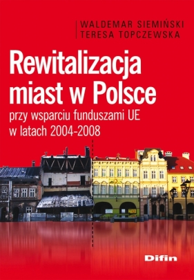 Rewitalizacja miast w Polsce przy wsparciu funduszami UE w latach 2004-2008 - Siemiński Waldemar, Topczewska Teresa
