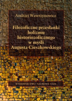 Filozoficzne przesłanki holizmu historiozoficznego w myśli Augusta Cieszkowskiego - Warzynowicz Andrzej<br />