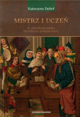 Mistrz i uczeń w starofrancuskiej literaturze powieściowej - Dybeł Katarzyna