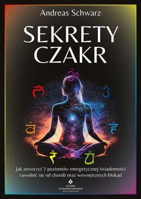 Sekrety czakr. Jak otworzyć 7 poziomów energetycznej świadomości i uwolnić się od chorób oraz wewnętrznych blokad - Schwarz Andreas