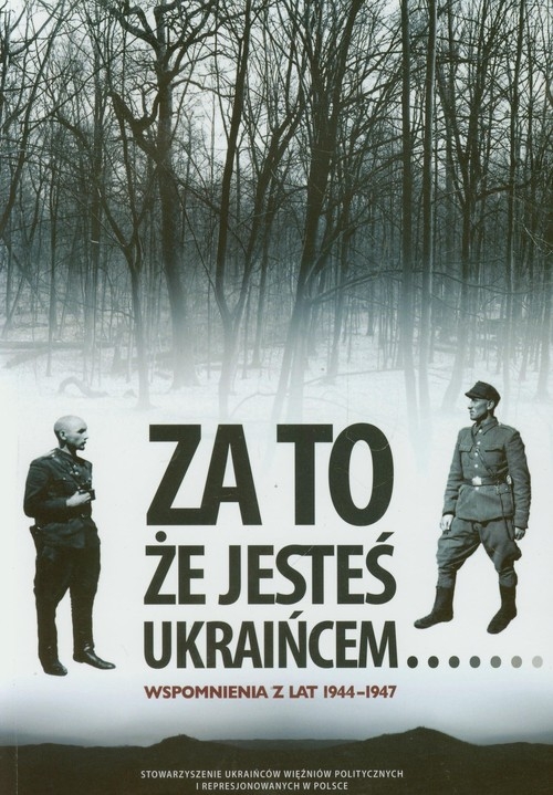 Za to że jesteś Ukraińcem. Wspomnienia z lat 1944-1947