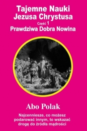 Tajemne Nauki Jezusa Chrystusa. Część 1. Prawdziwa dobra nowina - Abo Polak