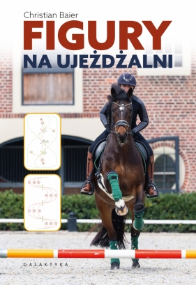 Figury na ujeżdżalni. Podręcznik dla jeźdźców, trenerów i instruktorów do zastosowania w ujeżdżeniu, skokach i ćwiczeniach na cavaletti - Baier Christian