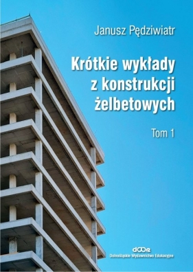 Krótkie wykłady z konstrukcji żelbetowych T.1 - Pędziwiatr Janusz