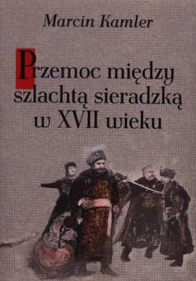 Przemoc między szlachtą sieradzką w XVII wieku - Marcin Kamler