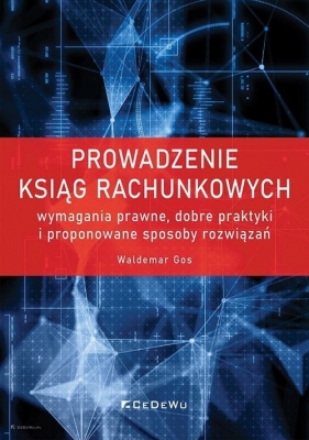 Prowadzenie ksiąg rachunkowych - wymagania prawne, dobre praktyki i proponowane sposoby rozwiązań - Waldemar Gos