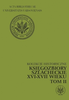 Kolekcje historyczne Księgozbiory szlacheckie XVI-XVII wieku tom 2 - Czapnik Marianna, Opalińska Krystyna<br />
