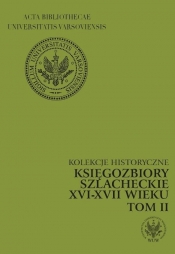 Kolekcje historyczne Księgozbiory szlacheckie XVI-XVII wieku tom 2