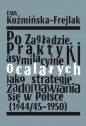 Po Zagładzie. Praktyki asymilacyjne ocalałych jako strategie zadomawiania się w Polsce (1944/45-1950 - Ewa Koźmińska-Frejlak