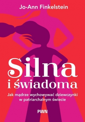 Silna i świadoma. Jak mądrze wychowywać dziewczynki w patriarchalnym świecie - Jo-Ann Finkelstein
