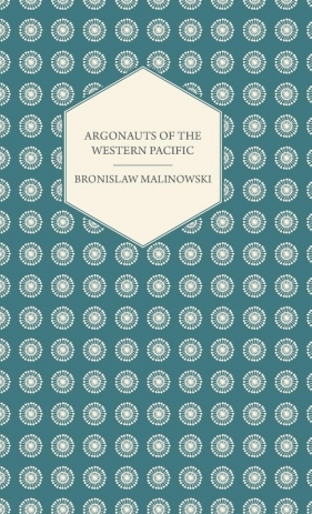 Argonauts Of The Western Pacific - An Account of Native Enterprise and Adventure in the Archipelagoes of Melanesian New Guinea - With 5 maps, 65 Illustrations and 2 Figures - Malinowski Bronislaw