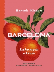 Barcelona. Łakomym okiem. Przewodnik po mieście i jego kuchni - Bartek Kieżun