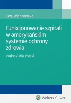 Funkcjonowanie szpitali w amerykańskim systemie ochrony zdrowia - Ewa Wichrowska