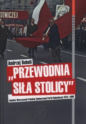 Przewodnia siła stolicy Komit Warszaw PZPR - Andrzej Boboli