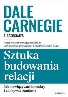 Sztuka budowania relacji. Jak nawiązywać kontakty i zdobywać zaufanie - Dale Carnegie